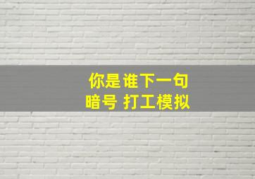 你是谁下一句暗号 打工模拟